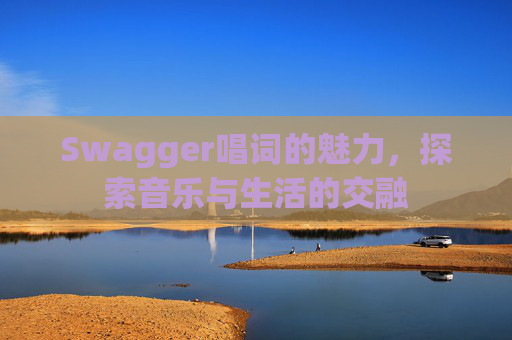 Swagger唱词的魅力,探索音乐与生活的交融